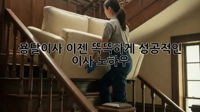 용달이사, 이젠 똑똑하게! 성공적인 이사 노하우