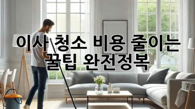 이사 청소 비용 줄이는 꿀팁 완전정복!