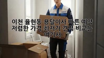 이천 율현동 용달이사 빠른 예약! 저렴한 가격, 최저가 견적 비교는 여기서! 🤩